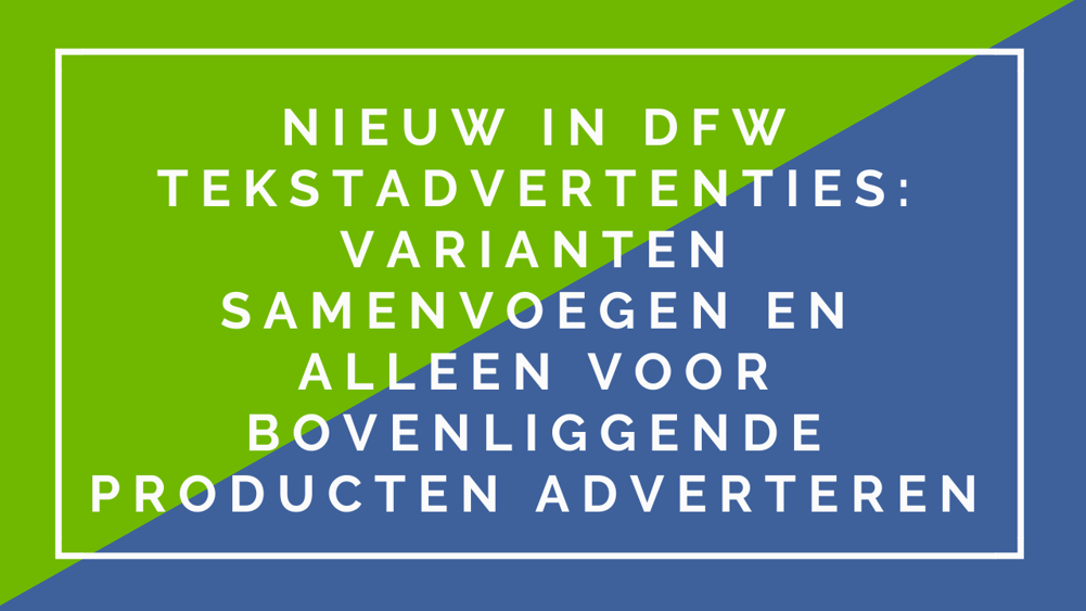 Nieuw-in-DFW-Tekstadvertenties-Variante- samenvoegen-en-alleen-voor-Bovenliggende-producten-adverteren1